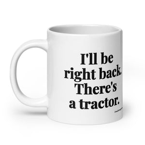 The Tractor Mugs Store I'll Be Right Back. There's a Tractor. | White Glossy Mug Quality Farmers Merch