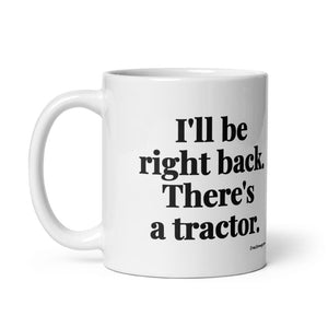The Tractor Mugs Store I'll Be Right Back. There's a Tractor. | White Glossy Mug Quality Farmers Merch
