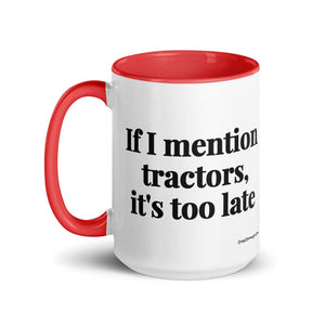 The Tractor Mugs Store If I Mention Tractors, It's Too Late | 15 oz Mug with Color Inside Quality Farmers Merch