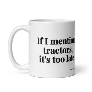 The Tractor Mugs Store If I Mention Tractors, It's Too Late | White Glossy Mug Quality Farmers Merch