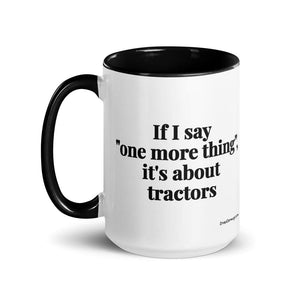 The Tractor Mugs Store If I Say "One More Thing", It's About Tractors | 15 oz Mug with Color Inside Quality Farmers Merch