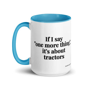 The Tractor Mugs Store If I Say "One More Thing", It's About Tractors | 15 oz Mug with Color Inside Quality Farmers Merch