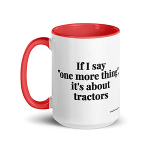 The Tractor Mugs Store If I Say "One More Thing", It's About Tractors | 15 oz Mug with Color Inside Quality Farmers Merch