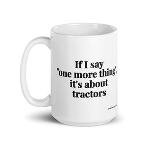 The Tractor Mugs Store If I Say "One More Thing", It's About Tractors | White Glossy Mug Quality Farmers Merch