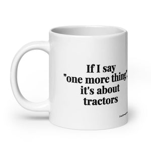 The Tractor Mugs Store If I Say "One More Thing", It's About Tractors | White Glossy Mug Quality Farmers Merch