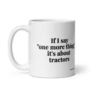 The Tractor Mugs Store If I Say "One More Thing", It's About Tractors | White Glossy Mug Quality Farmers Merch