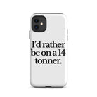 The Tractor Mugs Store iPhone 11 I'D RATHER BE ON A 14 TONNER | Tough Case for iPhone® Quality Farmers Merch