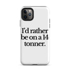 The Tractor Mugs Store iPhone 11 Pro Max I'D RATHER BE ON A 14 TONNER | Tough Case for iPhone® Quality Farmers Merch