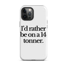 The Tractor Mugs Store iPhone 12 Pro Max I'D RATHER BE ON A 14 TONNER | Tough Case for iPhone® Quality Farmers Merch