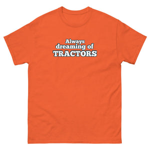 The Tractor Mugs Store Orange / S Always dreaming of tractors | Unisex classic tee Quality Farmers Merch