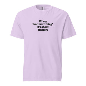 The Tractor Mugs Store Orchid / S If I Say "One More Thing", It's About Tractors | Unisex Premium T-shirt Quality Farmers Merch