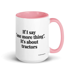 The Tractor Mugs Store Pink If I Say "One More Thing", It's About Tractors | 15 oz Mug with Color Inside Quality Farmers Merch