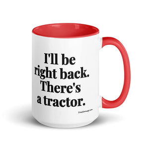 The Tractor Mugs Store Red I'll Be Right Back. There's a Tractor. | 15 oz Mug with Color Inside Quality Farmers Merch