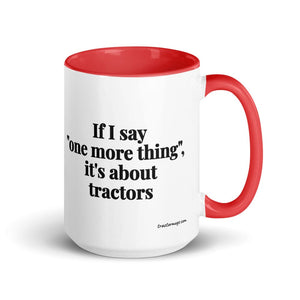 The Tractor Mugs Store Red If I Say "One More Thing", It's About Tractors | 15 oz Mug with Color Inside Quality Farmers Merch