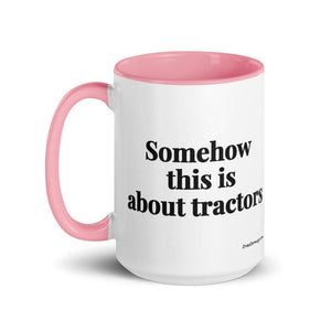 The Tractor Mugs Store Somehow This Is About Tractors | 15 oz Mug with Color Inside Quality Farmers Merch