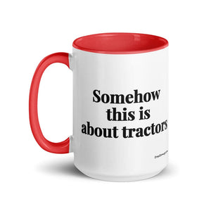 The Tractor Mugs Store Somehow This Is About Tractors | 15 oz Mug with Color Inside Quality Farmers Merch