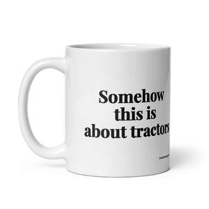 The Tractor Mugs Store Somehow This Is About Tractors | White Glossy Mug Quality Farmers Merch