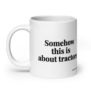 The Tractor Mugs Store Somehow This Is About Tractors | White Glossy Mug Quality Farmers Merch