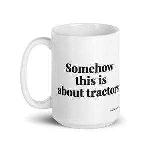 The Tractor Mugs Store Somehow This Is About Tractors | White Glossy Mug Quality Farmers Merch