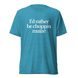 The Tractor Mugs Store T-Shirt Aqua Triblend / XS I'D RATHER BE CHOPPIN MAIZE | T-shirt Quality Farmers Merch