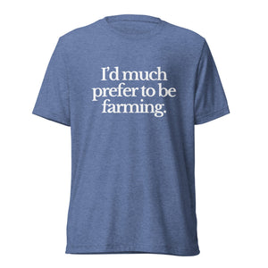 The Tractor Mugs Store T-Shirt Blue Triblend / XS I'D MUCH PREFER TO BE FARMING | T-shirt Quality Farmers Merch