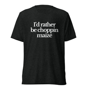 The Tractor Mugs Store T-Shirt Charcoal-Black Triblend / XS I'D RATHER BE CHOPPIN MAIZE | T-shirt Quality Farmers Merch