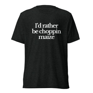 The Tractor Mugs Store T-Shirt Charcoal-Black Triblend / XS I'D RATHER BE CHOPPIN MAIZE | T-shirt Quality Farmers Merch