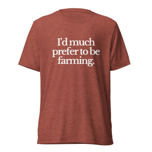 The Tractor Mugs Store T-Shirt Clay Triblend / XS I'D MUCH PREFER TO BE FARMING | T-shirt Quality Farmers Merch