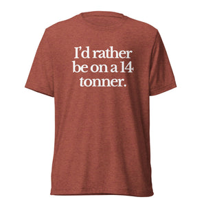 The Tractor Mugs Store T-Shirt Clay Triblend / XS I'D RATHER BE ON A 14 TONNER | T-shirt Quality Farmers Merch