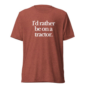 The Tractor Mugs Store T-Shirt Clay Triblend / XS I'D RATHER BE ON A TRACTOR | T-shirt Quality Farmers Merch