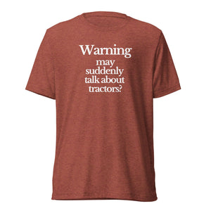 The Tractor Mugs Store T-Shirt Clay Triblend / XS WARNING MAY SUDDENLY TALK ABOUT TRACTORS | T-shirt Quality Farmers Merch