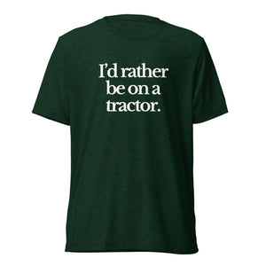 The Tractor Mugs Store T-Shirt Emerald Triblend / XS I'D RATHER BE ON A TRACTOR | T-shirt Quality Farmers Merch