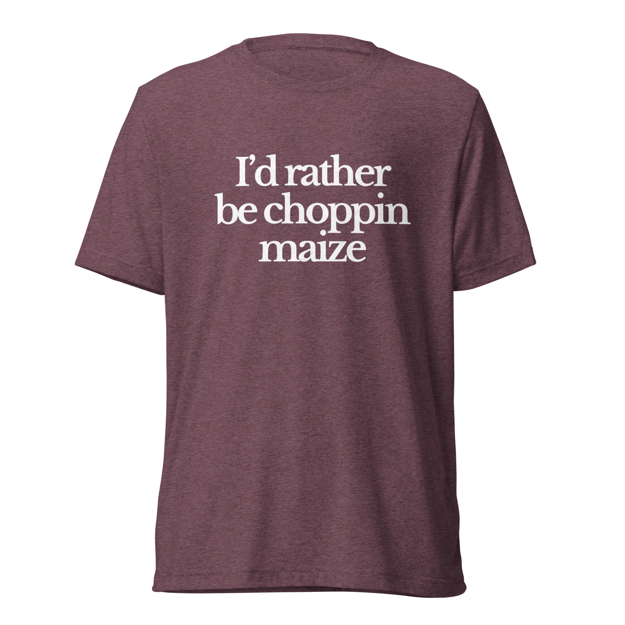 The Tractor Mugs Store T-Shirt Maroon Triblend / XS I'D RATHER BE CHOPPIN MAIZE | T-shirt Quality Farmers Merch