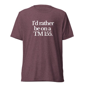 The Tractor Mugs Store T-Shirt Maroon Triblend / XS I'D RATHER BE ON A TM 155 | T-shirt Quality Farmers Merch