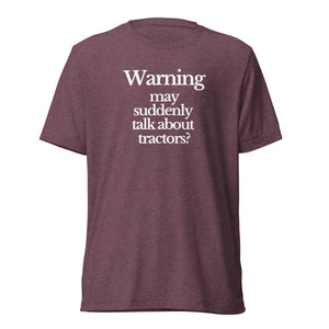 The Tractor Mugs Store T-Shirt Maroon Triblend / XS WARNING MAY SUDDENLY TALK ABOUT TRACTORS | T-shirt Quality Farmers Merch