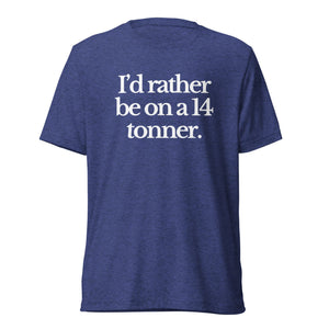 The Tractor Mugs Store T-Shirt Navy Triblend / XS I'D RATHER BE ON A 14 TONNER | T-shirt Quality Farmers Merch