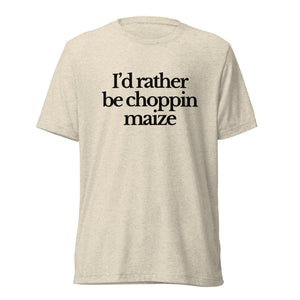 The Tractor Mugs Store T-Shirt Oatmeal Triblend / XS I'D RATHER BE CHOPPIN MAIZE | T-shirt Quality Farmers Merch