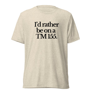 The Tractor Mugs Store T-Shirt Oatmeal Triblend / XS I'D RATHER BE ON A TM 155 | T-shirt Quality Farmers Merch