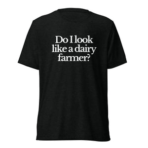 The Tractor Mugs Store T-Shirt Solid Black Triblend / XS DO I LOOK LIKE A DAIRY FARMER | T-shirt Quality Farmers Merch