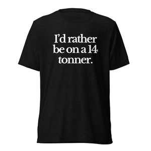The Tractor Mugs Store T-Shirt Solid Black Triblend / XS I'D RATHER BE ON A 14 TONNER | T-shirt Quality Farmers Merch