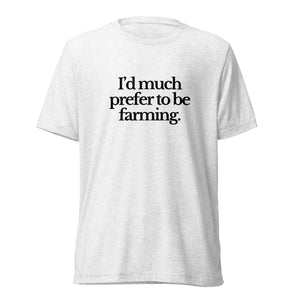 The Tractor Mugs Store T-Shirt Solid White Triblend / XS I'D MUCH PREFER TO BE FARMING | T-shirt Quality Farmers Merch