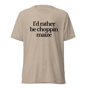The Tractor Mugs Store T-Shirt Tan Triblend / XS I'D RATHER BE CHOPPIN MAIZE | T-shirt Quality Farmers Merch