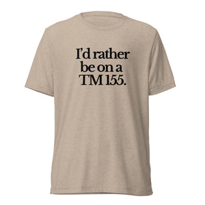 The Tractor Mugs Store T-Shirt Tan Triblend / XS I'D RATHER BE ON A TM 155 | T-shirt Quality Farmers Merch