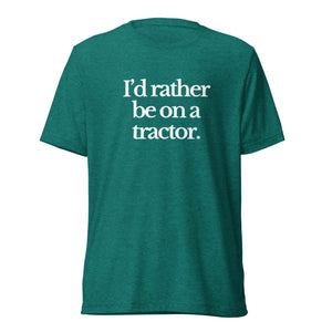 The Tractor Mugs Store T-Shirt Teal Triblend / XS I'D RATHER BE ON A TRACTOR | T-shirt Quality Farmers Merch