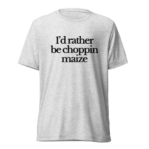 The Tractor Mugs Store T-Shirt White Fleck Triblend / XS I'D RATHER BE CHOPPIN MAIZE | T-shirt Quality Farmers Merch