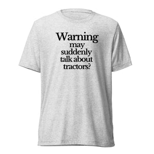 The Tractor Mugs Store T-Shirt White Fleck Triblend / XS WARNING MAY SUDDENLY TALK ABOUT TRACTORS | T-shirt Quality Farmers Merch