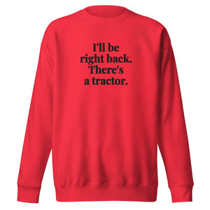 The Tractor Mugs Store Team Red / S I'll Be Right Back. There's a Tractor. | Unisex Premium Sweatshirt Quality Farmers Merch