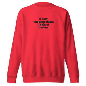 The Tractor Mugs Store Team Red / S If I Say "One More Thing", It's About Tractors | Unisex Premium Sweatshirt Quality Farmers Merch