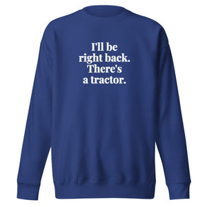 The Tractor Mugs Store Team Royal / S I'll Be Right Back. There's a Tractor. | Unisex Premium Sweatshirt Quality Farmers Merch