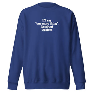 The Tractor Mugs Store Team Royal / S If I Say "One More Thing", It's About Tractors | Unisex Premium Sweatshirt Quality Farmers Merch